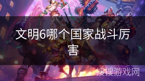 文明6哪个国家战斗厉害