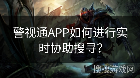 警视通APP如何进行实时协助搜寻？