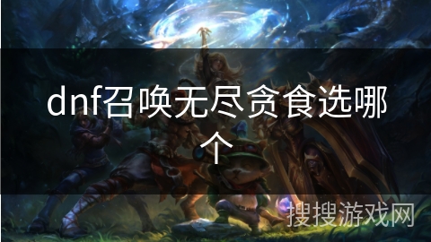 dnf召唤无尽贪食选哪个