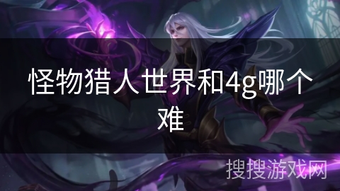 怪物猎人世界和4g哪个难