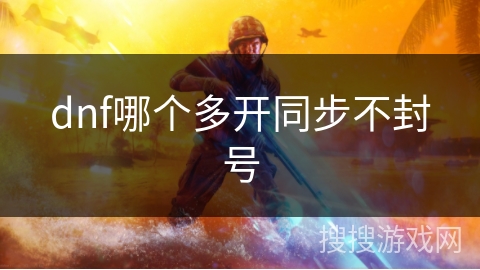 dnf哪个多开同步不封号 dnf哪个多开同步不封号