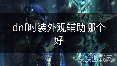 dnf时装外观辅助哪个好 dnf时装外观辅助哪个好
