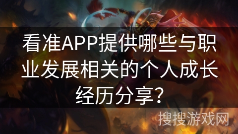 看准APP提供哪些与职业发展相关的个人成长经历分享？