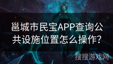 邕城市民宝APP查询公共设施位置怎么操作？