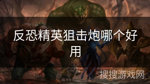 反恐精英狙击炮哪个好用