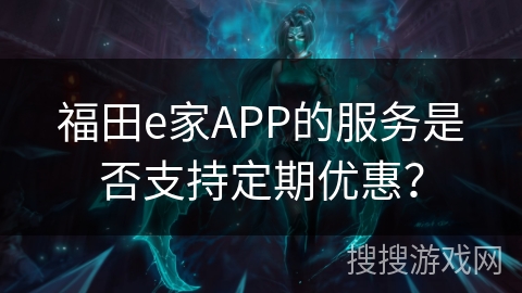 福田e家APP的服务是否支持定期优惠？