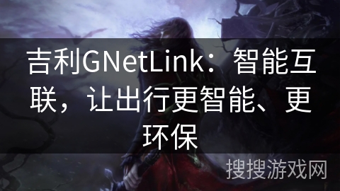 吉利GNetLink：智能互联，让出行更智能、更环保