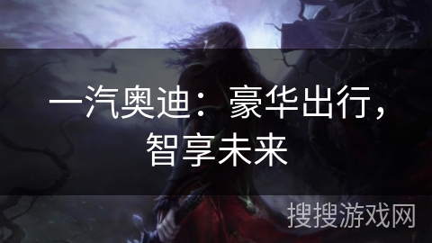 一汽奥迪：豪华出行，智享未来