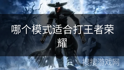 哪个模式适合打王者荣耀 哪个模式适合打王者荣耀