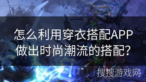 怎么利用穿衣搭配APP做出时尚潮流的搭配？