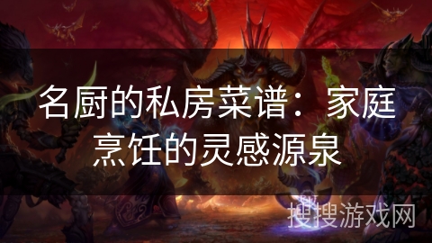 名厨的私房菜谱：家庭烹饪的灵感源泉