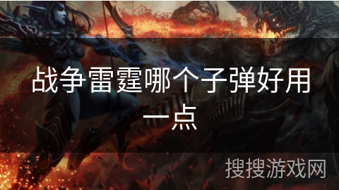 战争雷霆哪个子弹好用一点 战争雷霆哪个子弹好用一点