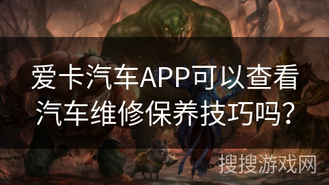 爱卡汽车APP可以查看汽车维修保养技巧吗？