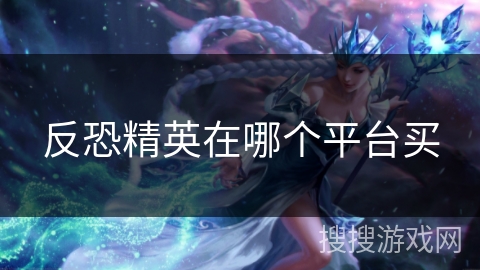 反恐精英在哪个平台买 反恐精英在哪个平台买