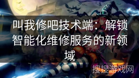 叫我修吧技术端：解锁智能化维修服务的新领域