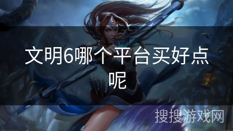 文明6哪个平台买好点呢 文明6哪个平台买好点呢
