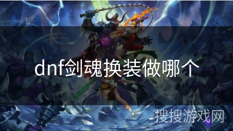 dnf剑魂换装做哪个 dnf剑魂换装做哪个