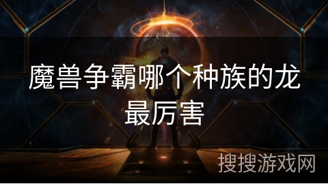 魔兽争霸哪个种族的龙最厉害