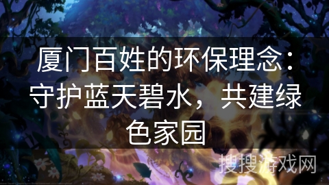 厦门百姓的环保理念：守护蓝天碧水，共建绿色家园