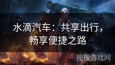 水滴汽车:共享出行,畅享便捷之路 水滴汽车:共享出行,畅享便捷之路