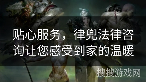 贴心服务，律兜法律咨询让您感受到家的温暖