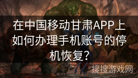在中国移动甘肃APP上如何办理手机账号的停机恢复? 在中国移动甘肃APP上如何办理手机账号的停机恢复?