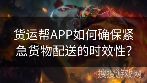 货运帮APP如何确保紧急货物配送的时效性？