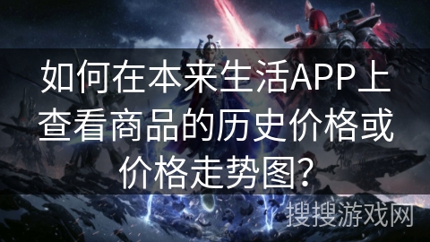 如何在本来生活APP上查看商品的历史价格或价格走势图? 如何在本来生活APP上查看商品的历史价格或价格走势图?