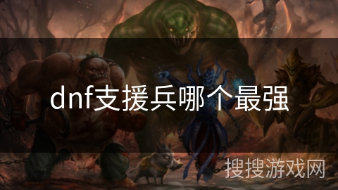 dnf支援兵哪个最强 dnf支援兵哪个最强