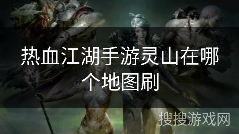 热血江湖手游灵山在哪个地图刷