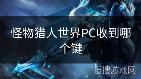 怪物猎人世界PC收到哪个键