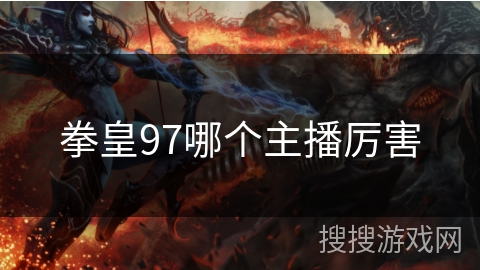 拳皇97哪个主播厉害