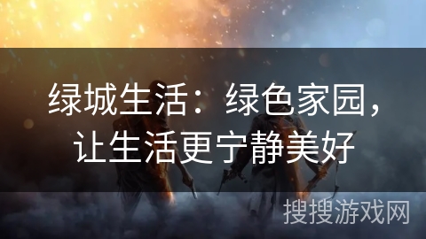 绿城生活：绿色家园，让生活更宁静美好