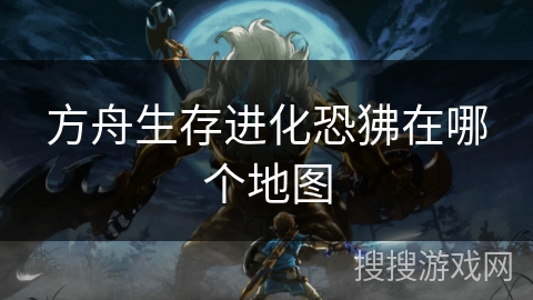 方舟生存进化恐狒在哪个地图