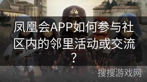 凤凰会APP如何参与社区内的邻里活动或交流？