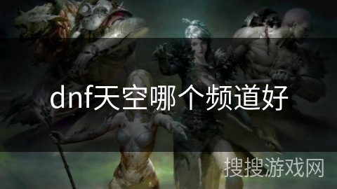 dnf天空哪个频道好 dnf天空哪个频道好