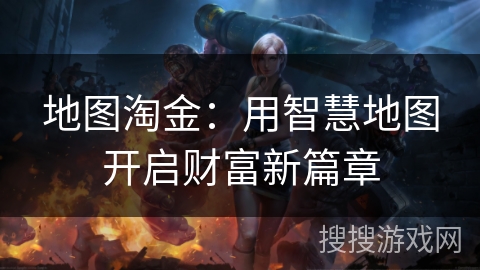 地图淘金：用智慧地图开启财富新篇章