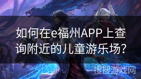 如何在e福州APP上查询附近的儿童游乐场？