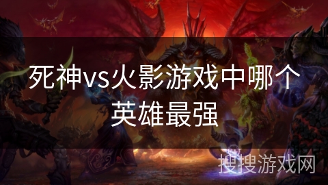 死神vs火影游戏中哪个英雄最强