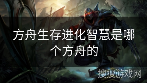 方舟生存进化智慧是哪个方舟的