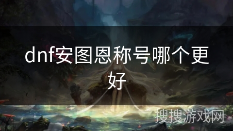 dnf安图恩称号哪个更好 dnf安图恩称号哪个更好