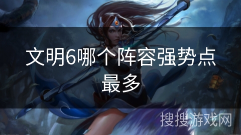 文明6哪个阵容强势点最多