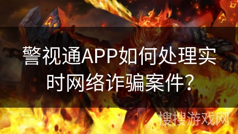 警视通APP如何处理实时网络诈骗案件？