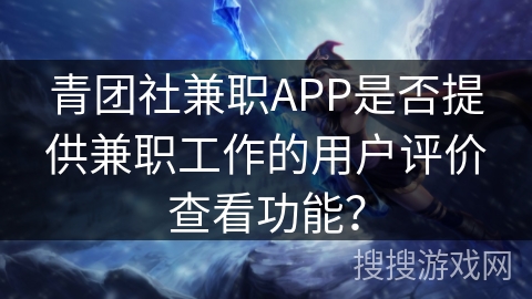 青团社兼职APP是否提供兼职工作的用户评价查看功能？