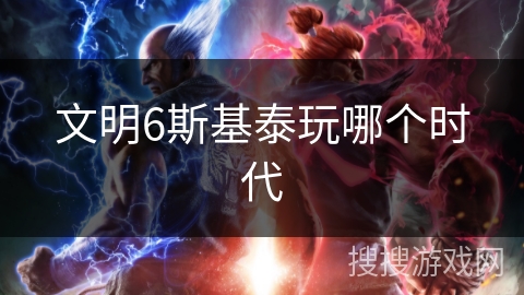 文明6斯基泰玩哪个时代