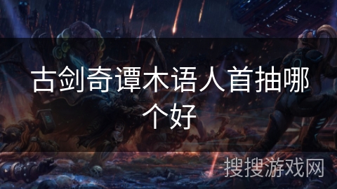 古剑奇谭木语人首抽哪个好