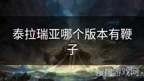 泰拉瑞亚哪个版本有鞭子