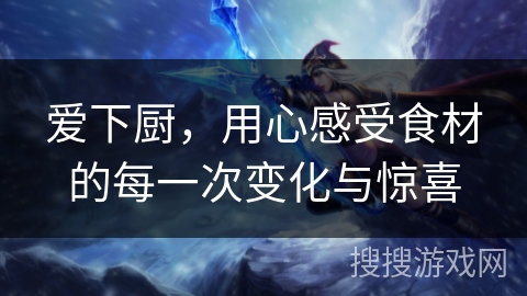 爱下厨，用心感受食材的每一次变化与惊喜