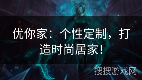 优你家：个性定制，打造时尚居家！