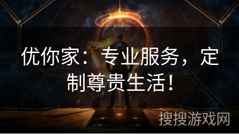 优你家：专业服务，定制尊贵生活！